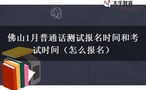 佛山1月普通话测试报名时间和考试时间（怎么报名）