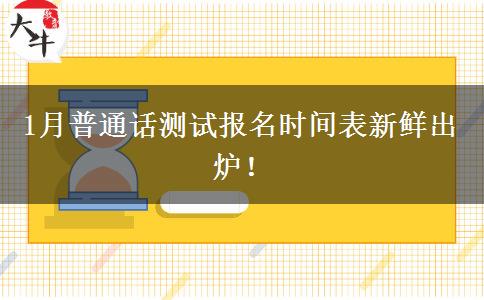 1月普通话测试报名时间表新鲜出炉！