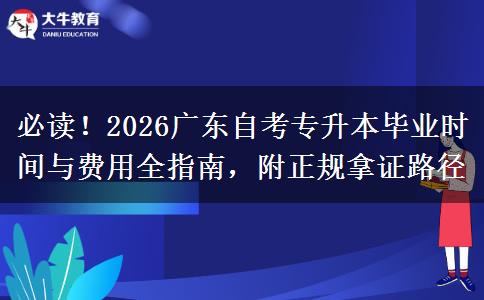 必读！2026广东自考专升本毕业时间与费用全指南，附正规拿证路径