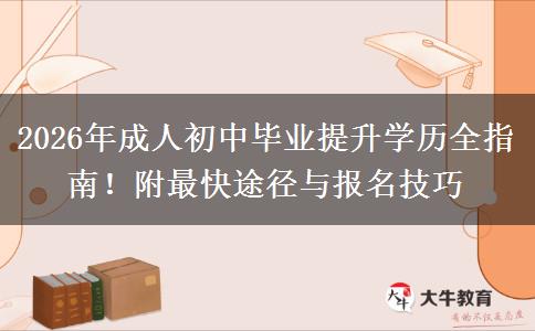 2026年成人初中毕业提升学历全指南！附最快途径与报名技巧