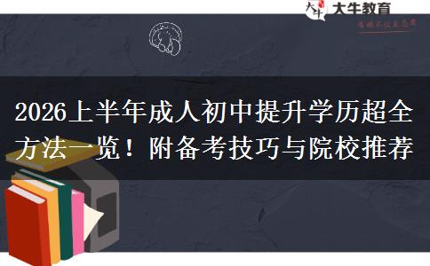 2026上半年成人初中提升学历超全方法一览！附备考技巧与院校推荐