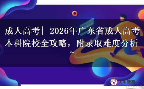 成人高考| 2026年广东省成人高考本科院校全攻略，附录取难度分析~