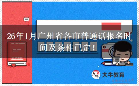 26年1月广州省各市普通话报名时间及条件已定！