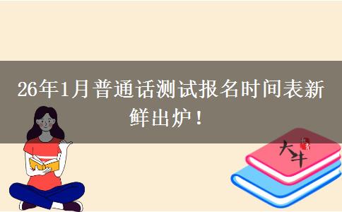 26年1月普通话测试报名时间表新鲜出炉！