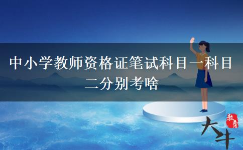 中小学教师资格证笔试科目一科目二分别考啥