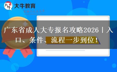 广东省成人大专报名攻略2026｜入口、条件、流程一步到位！