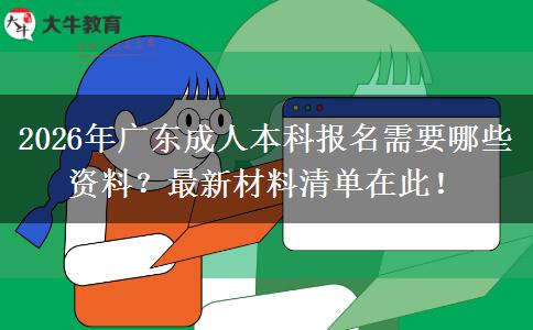 2026年广东成人本科报名需要哪些资料？最新材料清单在此！
