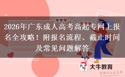 2026年广东成人高考高起专网上报名全攻略！附报名流程、截止时间及常见问题解答
