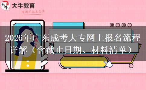 2026年广东成考大专网上报名流程详解（含截止日期、材料清单）