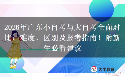 2026年广东小自考与大自考全面对比：难度、区别及报考指南！附新生必看建议