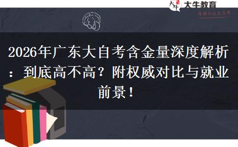 2026年广东大自考含金量深度解析：到底高不高？附权威对比与就业前景！