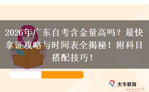 2026年广东自考含金量高吗？最快拿证攻略与时间表全揭秘！附科目搭配技巧！