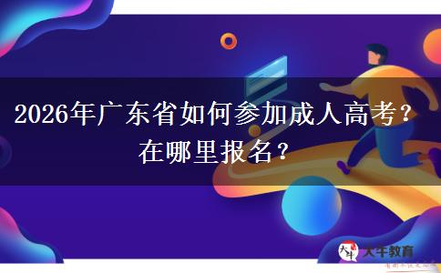 2026年广东省如何参加成人高考？在哪里报名？