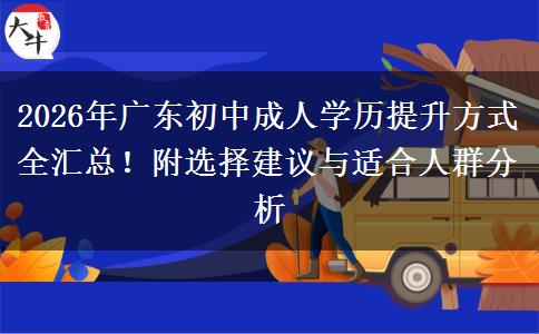 2026年广东初中成人学历提升方式全汇总！附选择建议与适合人群分析