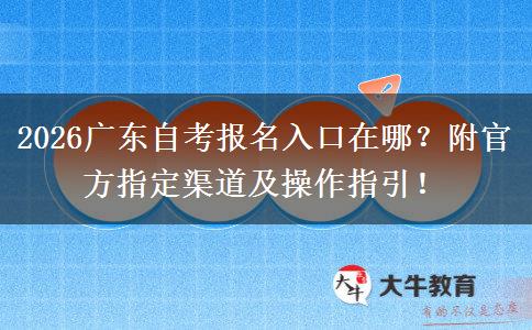 2026广东自考报名入口在哪？附官方指定渠道及操作指引！