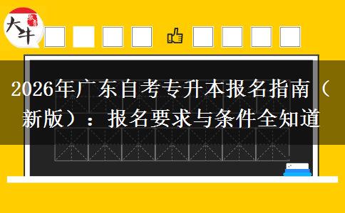 2026年广东自考专升本报名指南（新版）：报名要求与条件全知道