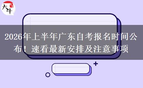 2026年上半年广东自考报名时间公布！速看最新安排及注意事项