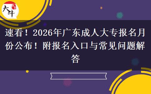 速看！2026年广东成人大专报名月份公布！附报名入口与常见问题解答
