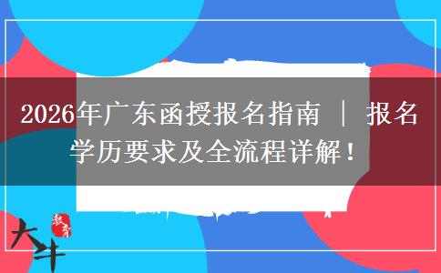2026年广东函授报名指南 | 报名学历要求及全流程详解！