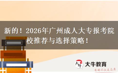新的！2026年广州成人大专报考院校推荐与选择策略！
