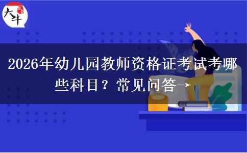 2026年幼儿园教师资格证考试考哪些科目？常见问答→