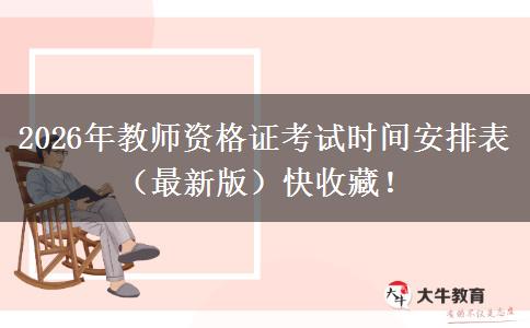2026年教师资格证考试时间安排表（最新版）快收藏！