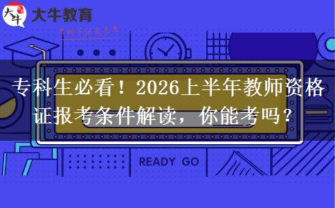 专科生必看！2026上半年教师资格证报考条件解读，你能考吗？