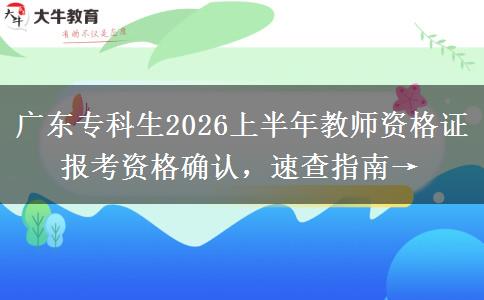 广东专科生2026上半年教师资格证报考资格确认，速查指南→