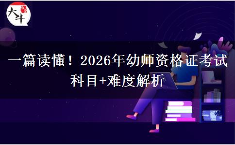 一篇读懂！2026年幼师资格证考试科目+难度解析