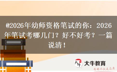 @2026年幼师资格笔试的你：2026年笔试考哪几门？好不好考？一篇说清！