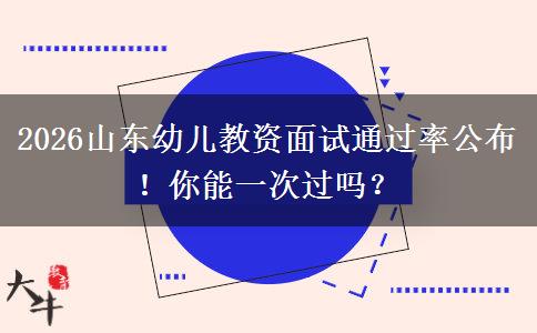 2026山东幼儿教资面试通过率公布！你能一次过吗？