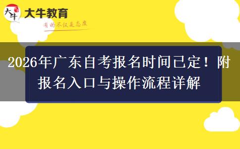 2026年广东自考报名时间已定！附报名入口与操作流程详解
