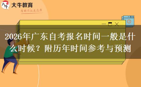 2026年广东自考报名时间一般是什么时候？附历年时间参考与预测
