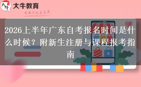 2026上半年广东自考报名时间是什么时候？附新生注册与课程报考指南