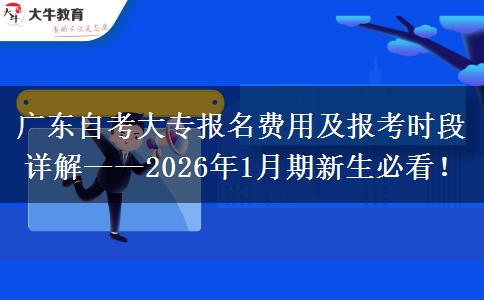 广东自考大专报名费用及报考时段详解——2026年1月期新生必看！