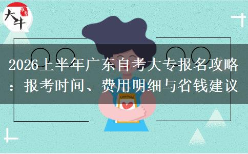 2026上半年广东自考大专报名攻略：报考时间、费用明细与省钱建议