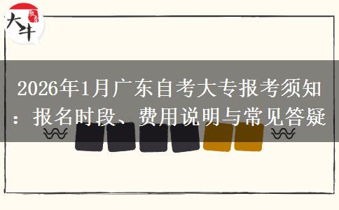2026年1月广东自考大专报考须知：报名时段、费用说明与常见答疑