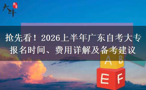 抢先看！2026上半年广东自考大专报名时间、费用详解及备考建议
