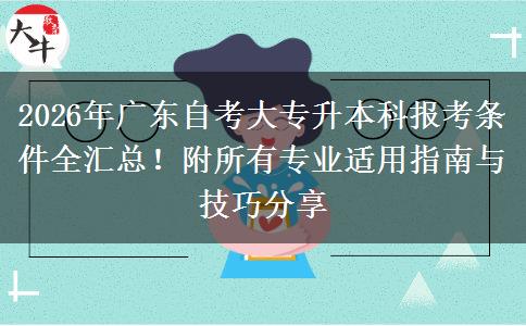 2026年广东自考大专升本科报考条件全汇总！附所有专业适用指南与技巧分享