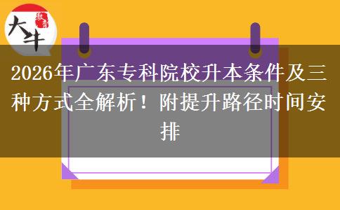2026年广东专科院校升本条件及三种方式全解析！附提升路径时间安排