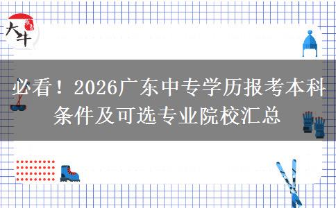 必看！2026广东中专学历报考本科条件及可选专业院校汇总