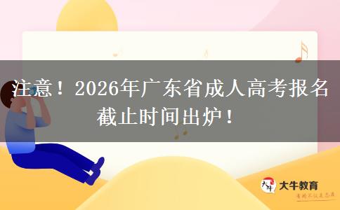 注意！2026年广东省成人高考报名截止时间出炉！