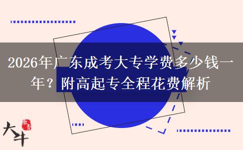 2026年广东成考大专学费多少钱一年？附高起专全程花费解析