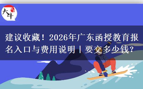 建议收藏！2026年广东函授教育报名入口与费用说明｜要交多少钱？