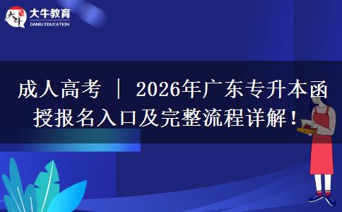 成人高考 | 2026年广东专升本函授报名入口及完整流程详解！