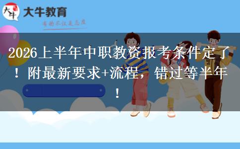 2026上半年中职教资报考条件定了！附最新要求+流程，错过等半年！