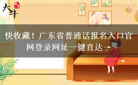 快收藏！广东省普通话报名入口官网登录网址一键直达→