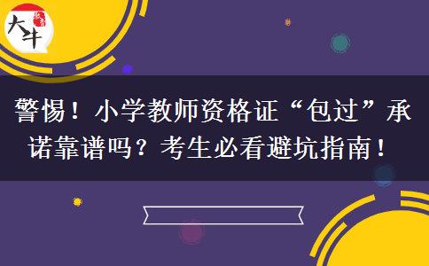 警惕！小学教师资格证“包过”承诺靠谱吗？考生必看避坑指南！