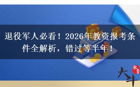 退役军人必看！2026年教资报考条件全解析，错过等半年！