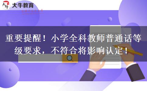 重要提醒！小学全科教师普通话等级要求，不符合将影响认定！